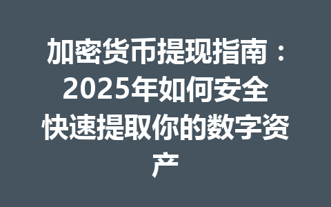 加密货币提现指南：2025年如何安全快速提取你的数字资产 一