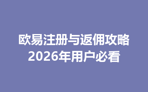 欧易注册与返佣攻略2026年用户必看 一