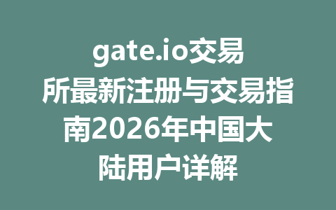gate.io交易所最新注册与交易指南2026年中国大陆用户详解 一