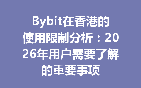 Bybit在香港的使用限制分析:2026年用户需要了解的重要事项 一