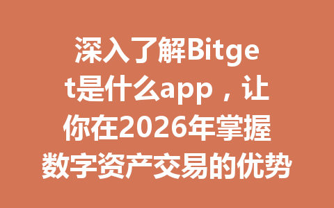 深入了解Bitget是什么app,让你在2026年掌握数字资产交易的优势与机会 一