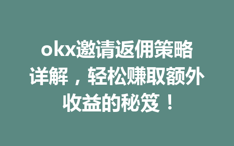 okx邀请返佣策略详解，轻松赚取额外收益的秘笈！ 一