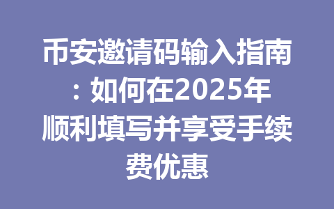 币安邀请码输入指南:如何在2025年顺利填写并享受手续费优惠 一