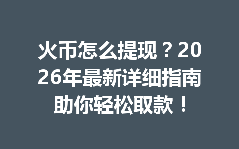 火币怎么提现?2026年最新详细指南助你轻松取款! 一