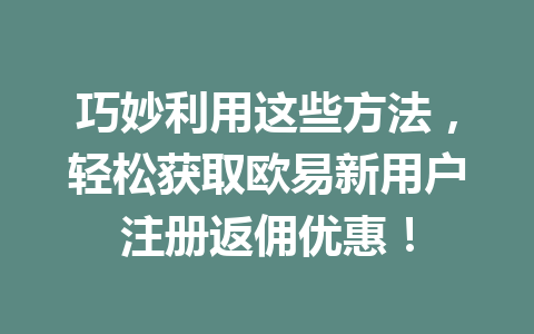 巧妙利用这些方法，轻松获取欧易新用户注册返佣优惠！ 一