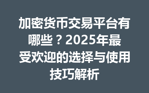 加密货币交易平台有哪些?2025年最受欢迎的选择与使用技巧解析 一