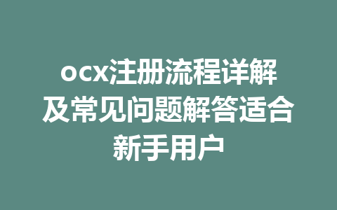 ocx注册流程详解及常见问题解答适合新手用户 一