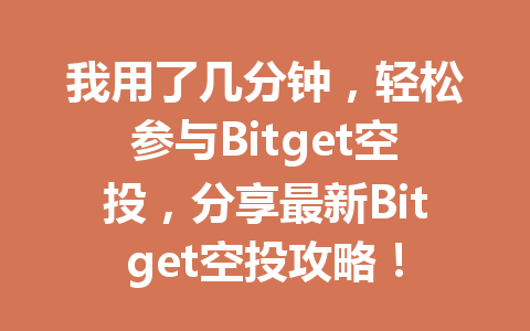 我用了几分钟,轻松参与Bitget空投,分享最新Bitget空投攻略! 一