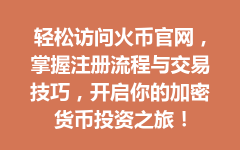 轻松访问火币官网,掌握注册流程与交易技巧,开启你的加密货币投资之旅! 一