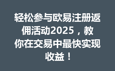 轻松参与欧易注册返佣活动2025,教你在交易中最快实现收益! 一