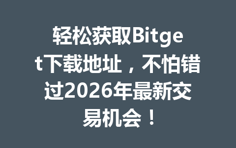 轻松获取Bitget下载地址,不怕错过2026年最新交易机会! 一
