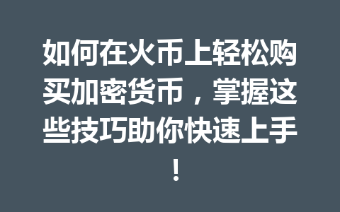 如何在火币上轻松购买加密货币,掌握这些技巧助你快速上手! 一