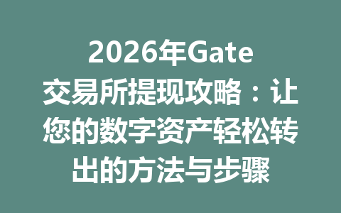 2026年Gate交易所提现攻略:让您的数字资产轻松转出的方法与步骤 一