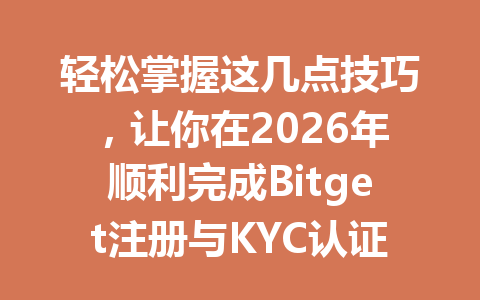 轻松掌握这几点技巧，让你在2026年顺利完成Bitget注册与KYC认证！ 一