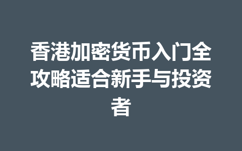 香港加密货币入门全攻略适合新手与投资者 一