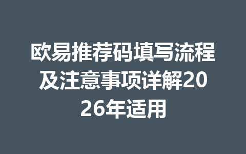 欧易推荐码填写流程及注意事项详解2026年适用 一