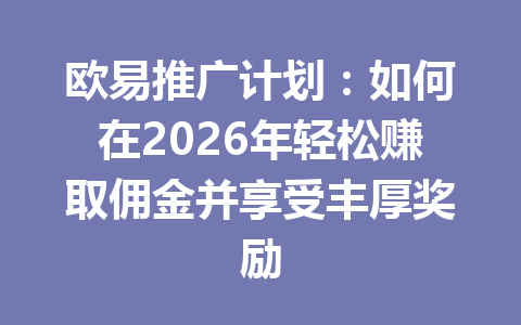 欧易推广计划:如何在2026年轻松赚取佣金并享受丰厚奖励 一