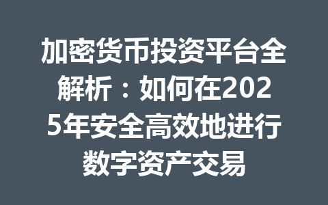 加密货币投资平台全解析:如何在2025年安全高效地进行数字资产交易 一