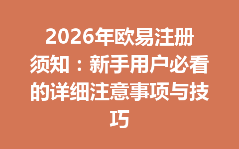 2026年欧易注册须知:新手用户必看的详细注意事项与技巧 一