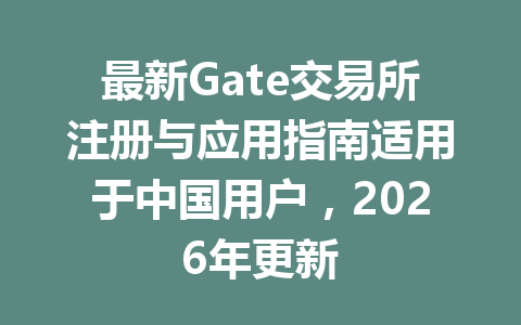 最新Gate交易所注册与应用指南适用于中国用户,2026年更新 一