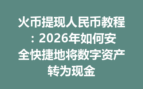 火币提现人民币教程：2026年如何安全快捷地将数字资产转为现金 一