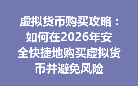 虚拟货币购买攻略:如何在2026年安全快捷地购买虚拟货币并避免风险 一