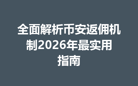 全面解析币安返佣机制2026年最实用指南 一