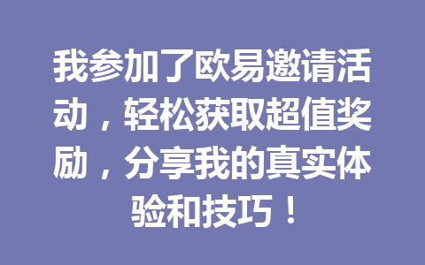 我参加了欧易邀请活动,轻松获取超值奖励,分享我的真实体验和技巧! 一