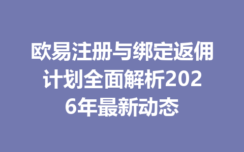 欧易注册与绑定返佣计划全面解析2026年最新动态 一