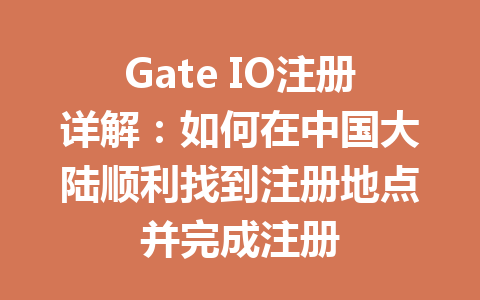 Gate IO注册详解:如何在中国大陆顺利找到注册地点并完成注册 一
