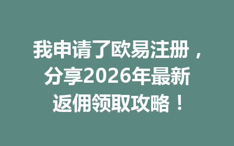 我申请了欧易注册,分享2026年最新返佣领取攻略! 一