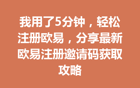我用了5分钟,轻松注册欧易,分享最新欧易注册邀请码获取攻略 一