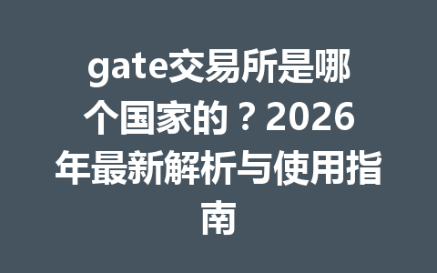 gate交易所是哪个国家的?2026年最新解析与使用指南 一