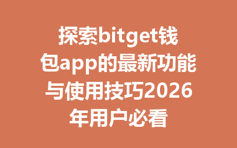 探索bitget钱包app的最新功能与使用技巧2026年用户必看 一