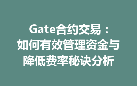 Gate合约交易:如何有效管理资金与降低费率秘诀分析 一