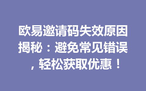 欧易邀请码失效原因揭秘:避免常见错误,轻松获取优惠! 一