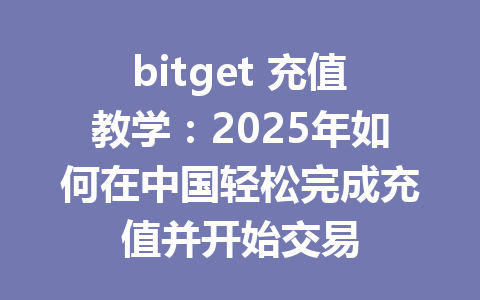 bitget 充值教学:2025年如何在中国轻松完成充值并开始交易 一