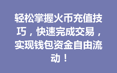 轻松掌握火币充值技巧,快速完成交易,实现钱包资金自由流动! 一