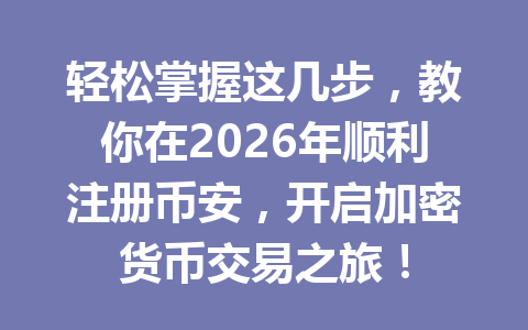 轻松掌握这几步，教你在2026年顺利注册币安，开启加密货币交易之旅！ 一