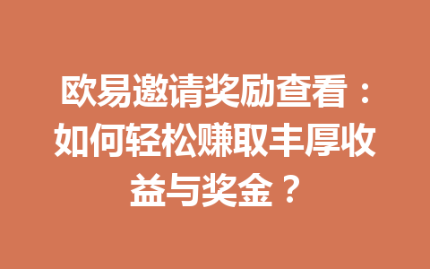 欧易邀请奖励查看:如何轻松赚取丰厚收益与奖金? 一
