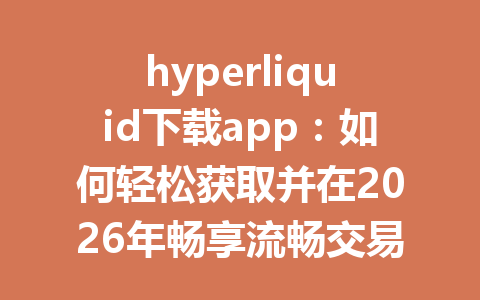 hyperliquid下载app:如何轻松获取并在2026年畅享流畅交易体验 一