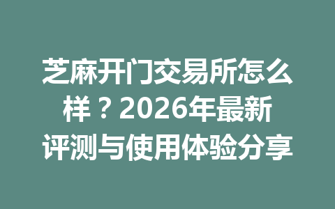 芝麻开门交易所怎么样?2026年最新评测与使用体验分享 一