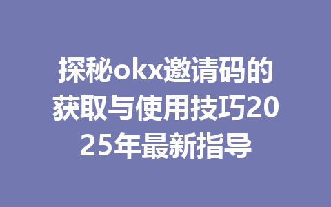 探秘okx邀请码的获取与使用技巧2025年最新指导 一