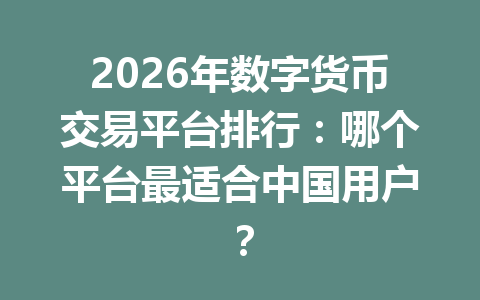 2026年数字货币交易平台排行：哪个平台最适合中国用户？ 一