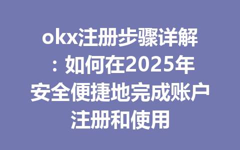 okx注册步骤详解:如何在2025年安全便捷地完成账户注册和使用 一