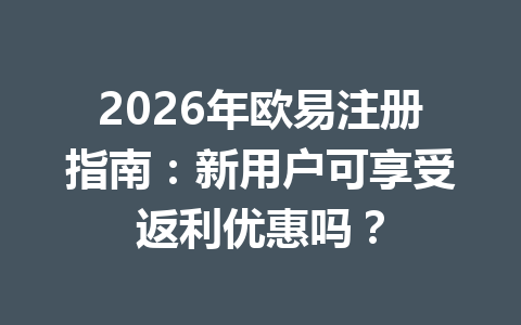 2026年欧易注册指南：新用户可享受返利优惠吗？ 一