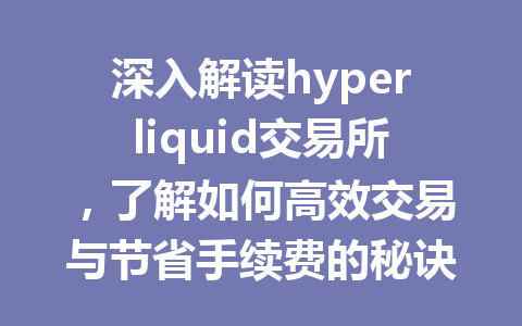 深入解读hyperliquid交易所,了解如何高效交易与节省手续费的秘诀! 一