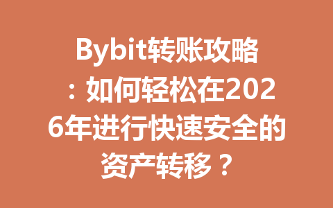 Bybit转账攻略：如何轻松在2026年进行快速安全的资产转移？ 一