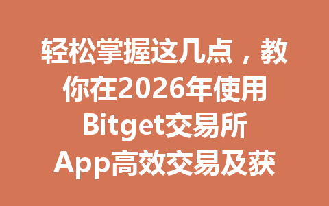 轻松掌握这几点,教你在2026年使用Bitget交易所App高效交易及获取最佳收益! 一