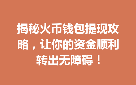 揭秘火币钱包提现攻略,让你的资金顺利转出无障碍! 一